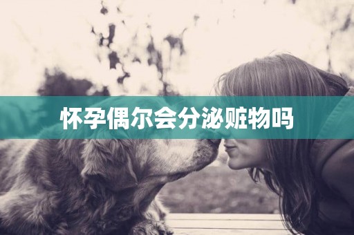 懷孕偶爾會分泌贓物嗎