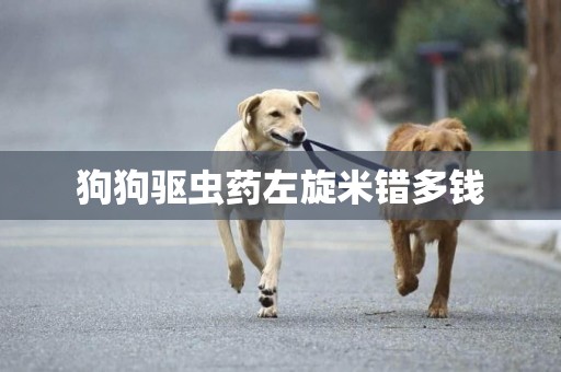 狗狗驅蟲藥左旋米錯多錢