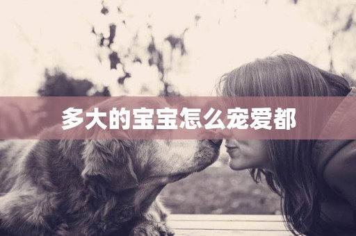 多大的寶寶怎么寵愛都