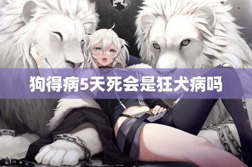 狗得病5天死會是狂犬病嗎