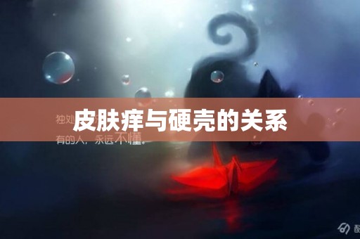 皮膚癢與硬殼的關系