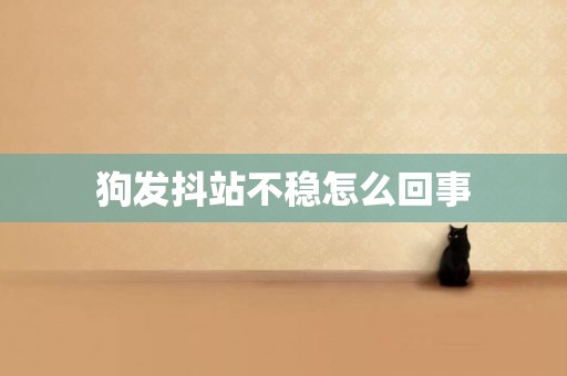 狗發抖站不穩怎么回事