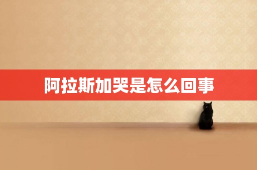 阿拉斯加哭是怎么回事