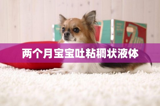 兩個月寶寶吐粘稠狀液體