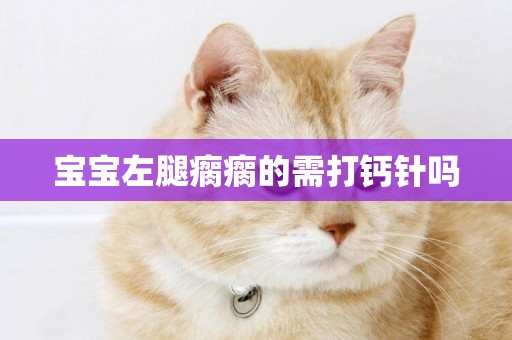 寶寶左腿瘸瘸的需打鈣針嗎