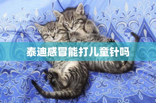 泰迪感冒能打兒童針嗎