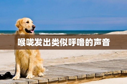 喉嚨發出類似呼嚕的聲音