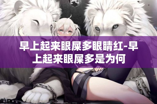 早上起來眼屎多眼睛紅-早上起來眼屎多是為何