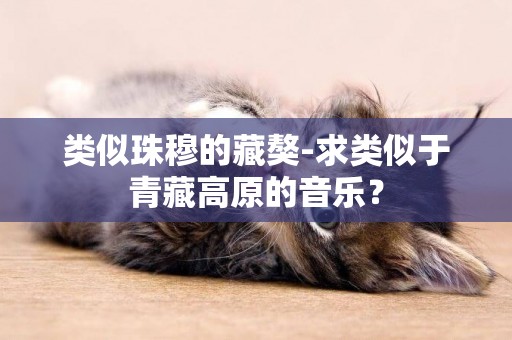 類似珠穆的藏獒-求類似于青藏高原的音樂？