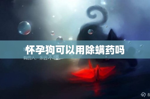 懷孕狗可以用除螨藥嗎