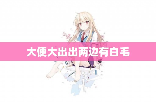 大便大出出兩邊有白毛