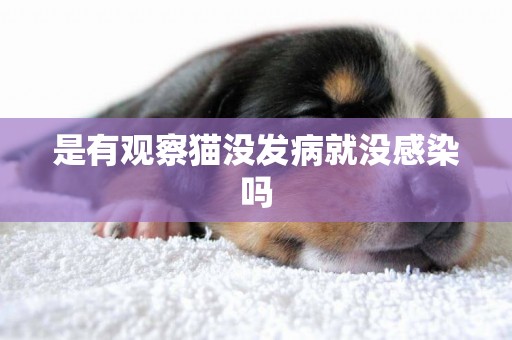 是有觀察貓沒發病就沒感染嗎