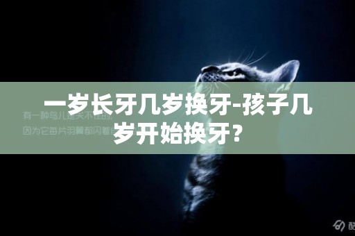 一歲長牙幾歲換牙-孩子幾歲開始換牙？