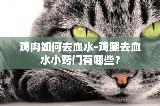 雞肉如何去血水-雞腿去血水小竅門有哪些？