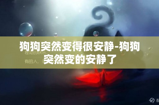 狗狗突然變得很安靜-狗狗突然變的安靜了