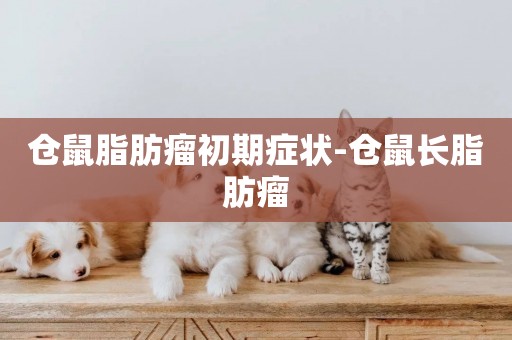 倉鼠脂肪瘤初期癥狀-倉鼠長脂肪瘤