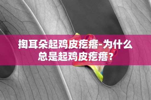 掏耳朵起雞皮疙瘩-為什么總是起雞皮疙瘩？