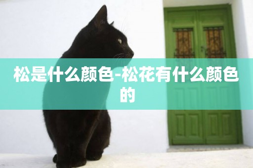 松是什么顏色-松花有什么顏色的