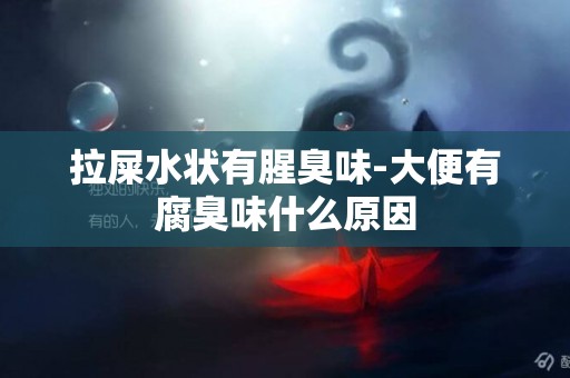 拉屎水狀有腥臭味-大便有腐臭味什么原因