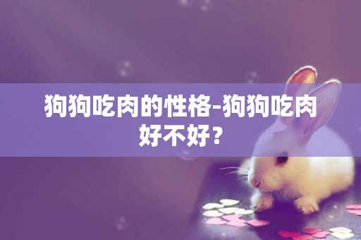狗狗吃肉的性格-狗狗吃肉好不好？