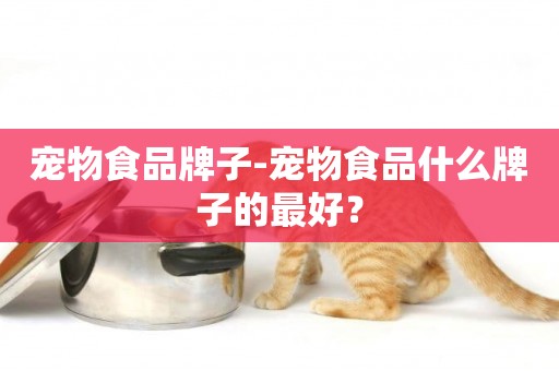 寵物食品牌子-寵物食品什么牌子的最好？