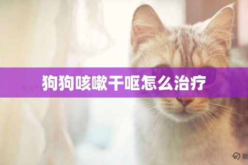 狗狗咳嗽干嘔怎么治療