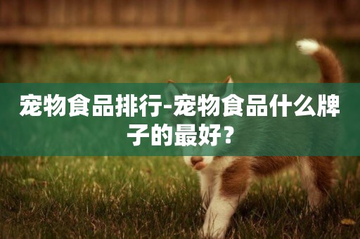 寵物食品排行-寵物食品什么牌子的最好？