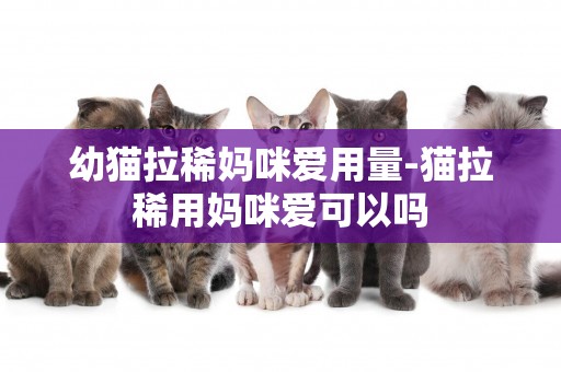 幼貓拉稀媽咪愛用量-貓拉稀用媽咪愛可以嗎