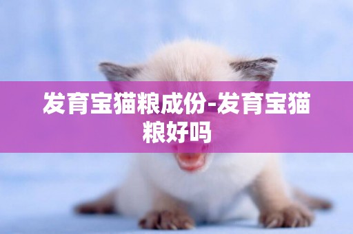 發育寶貓糧成份-發育寶貓糧好嗎