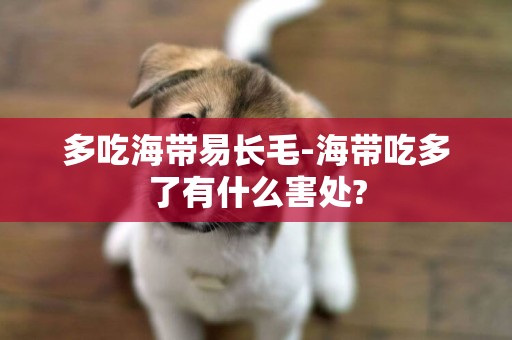 多吃海帶易長毛-海帶吃多了有什么害處?