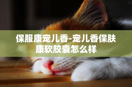 保服康寵兒香-寵兒香保膚康軟膠囊怎么樣