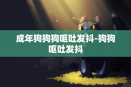 成年狗狗狗嘔吐發抖-狗狗嘔吐發抖