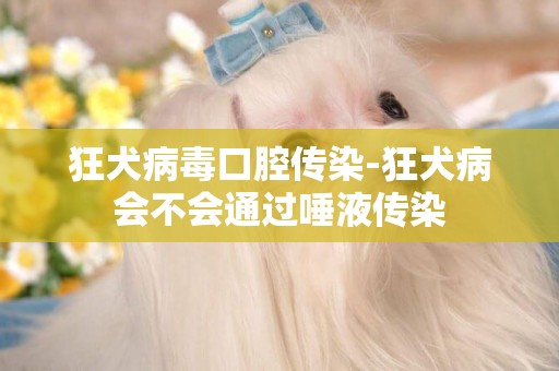 狂犬病毒口腔傳染-狂犬病會不會通過唾液傳染
