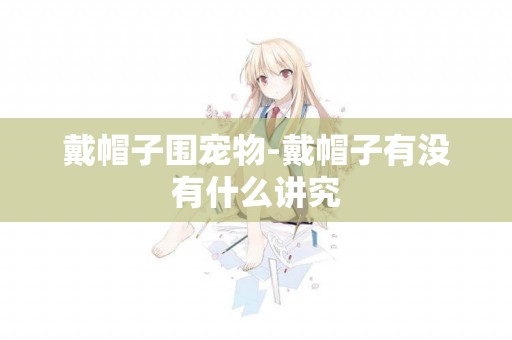 戴帽子圍寵物-戴帽子有沒有什么講究