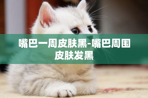 嘴巴一周皮膚黑-嘴巴周圍皮膚發黑