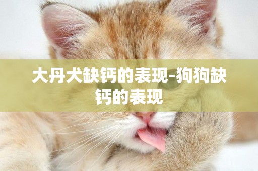 大丹犬缺鈣的表現-狗狗缺鈣的表現