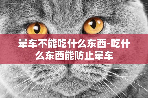 暈車不能吃什么東西-吃什么東西能防止暈車