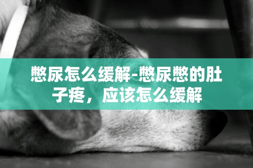 憋尿怎么緩解-憋尿憋的肚子疼，應該怎么緩解