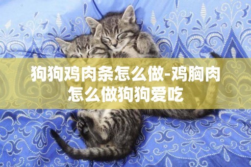 狗狗雞肉條怎么做-雞胸肉怎么做狗狗愛吃