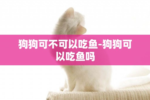 狗狗可不可以吃魚-狗狗可以吃魚嗎
