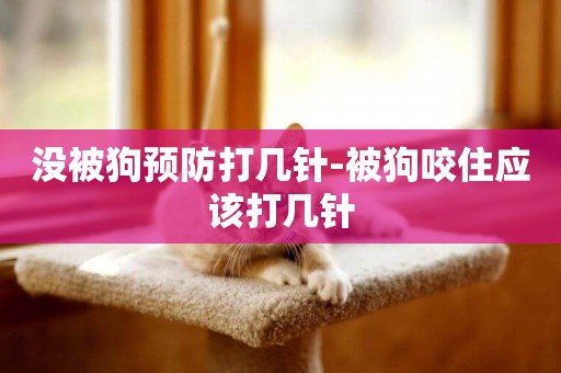 沒被狗預防打幾針-被狗咬住應該打幾針