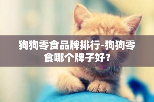 狗狗零食品牌排行-狗狗零食哪個牌子好？