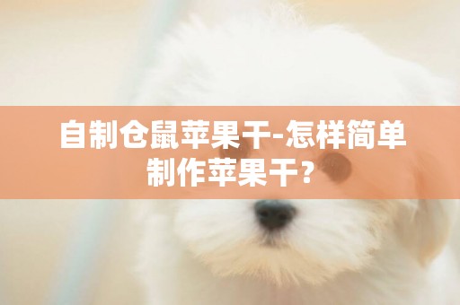 自制倉鼠蘋果干-怎樣簡單制作蘋果干？