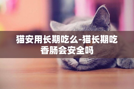 貓安用長期吃么-貓長期吃香腸會安全嗎