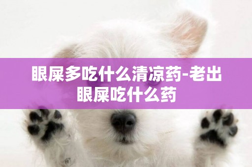 眼屎多吃什么清涼藥-老出眼屎吃什么藥