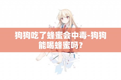 狗狗吃了蜂蜜會中毒-狗狗能喝蜂蜜嗎？