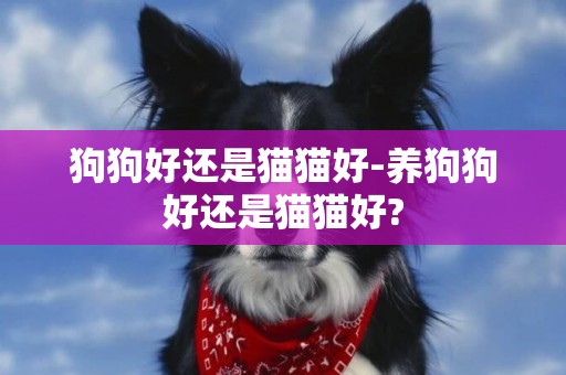 狗狗好還是貓貓好-養狗狗好還是貓貓好?