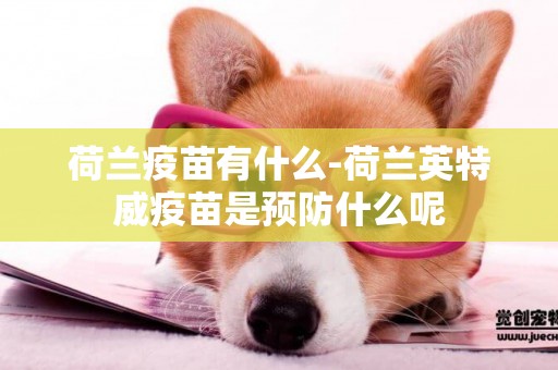 荷蘭疫苗有什么-荷蘭英特威疫苗是預防什么呢