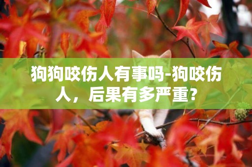 狗狗咬傷人有事嗎-狗咬傷人，后果有多嚴重？