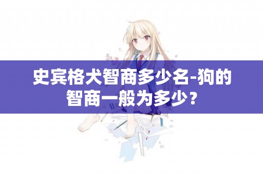 史賓格犬智商多少名-狗的智商一般為多少？